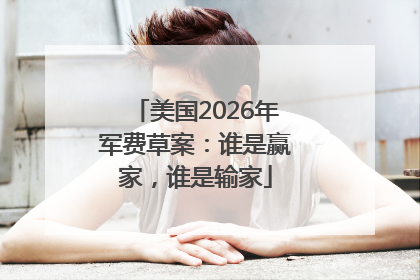 美国2026年军费草案：谁是赢家，谁是输家