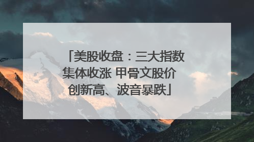美股收盘：三大指数集体收涨 甲骨文股价创新高、波音暴跌