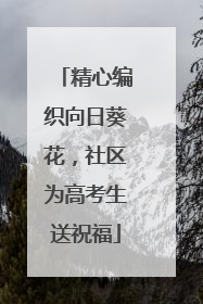 精心编织向日葵花，社区为高考生送祝福