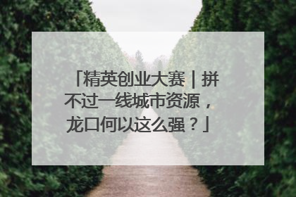 精英创业大赛｜拼不过一线城市资源，龙口何以这么强？