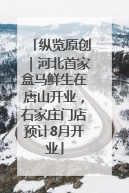 纵览原创｜河北首家盒马鲜生在唐山开业，石家庄门店预计8月开业