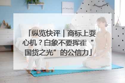纵览快评｜商标上耍心机？白象不要挥霍“国货之光”的公信力