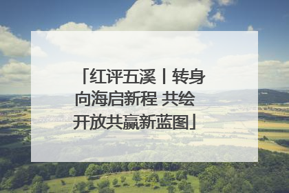 红评五溪丨转身向海启新程 共绘开放共赢新蓝图