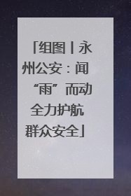 组图丨永州公安：闻“雨”而动 全力护航群众安全