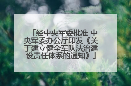 经中央军委批准 中央军委办公厅印发《关于建立健全军队法治建设责任体系的通知》