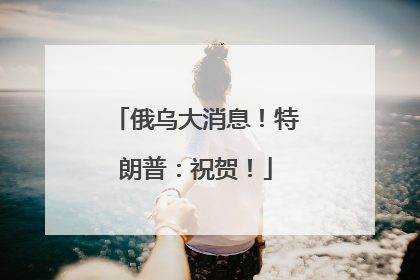 俄乌大消息！特朗普：祝贺！