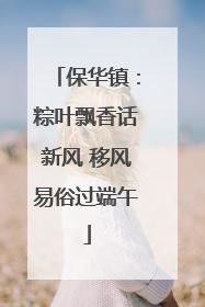 保华镇：粽叶飘香话新风 移风易俗过端午
