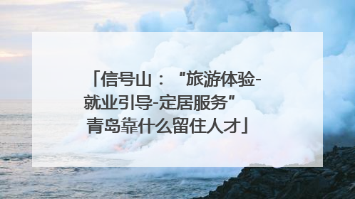 信号山：“旅游体验-就业引导-定居服务” 青岛靠什么留住人才
