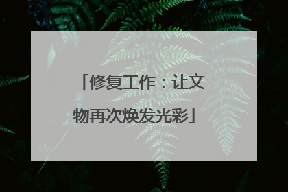 修复工作：让文物再次焕发光彩