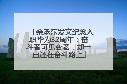 余承东发文纪念入职华为32周年：奋斗者可见变老，却一直还在奋斗路上