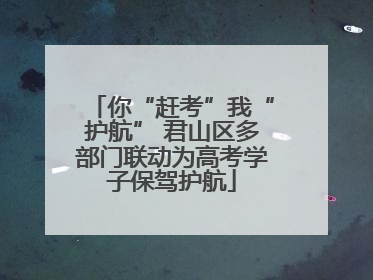 你“赶考”我“护航” 君山区多部门联动为高考学子保驾护航