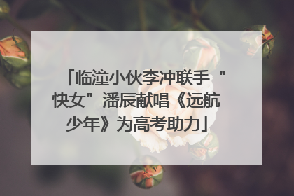 临潼小伙李冲联手“快女”潘辰献唱《远航少年》为高考助力