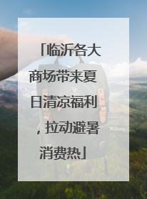 临沂各大商场带来夏日清凉福利，拉动避暑消费热