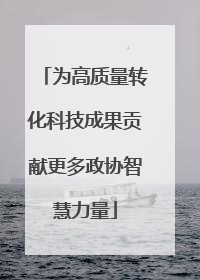 为高质量转化科技成果贡献更多政协智慧力量