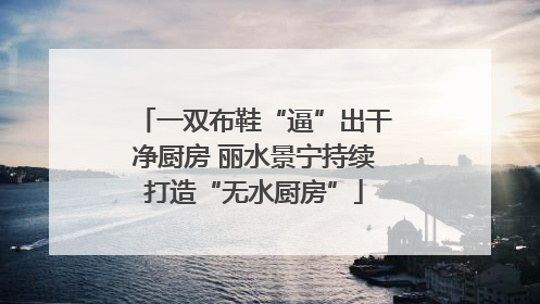 一双布鞋“逼”出干净厨房 丽水景宁持续打造“无水厨房”