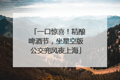 一口惊喜！精酿啤酒节，坐星空版公交兜风夜上海