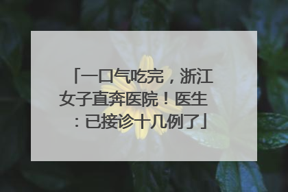 一口气吃完，浙江女子直奔医院！医生：已接诊十几例了