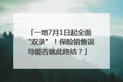 一地7月1日起全面“双录”！保险销售误导能否就此终结？