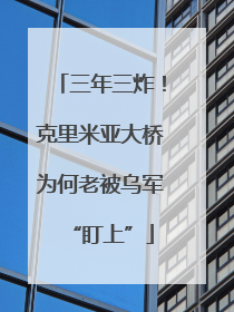 三年三炸！克里米亚大桥为何老被乌军“盯上”
