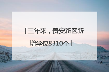 三年来，贵安新区新增学位8310个