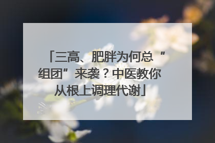 三高、肥胖为何总“组团”来袭？中医教你从根上调理代谢