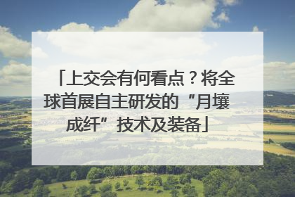 上交会有何看点？将全球首展自主研发的“月壤成纤”技术及装备
