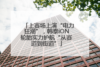 上赛场上演“电力狂潮”，韩泰iON轮胎实力护航“从赛道到街道”