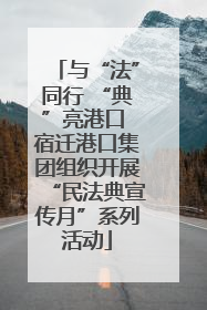 与“法”同行 “典”亮港口 宿迁港口集团组织开展“民法典宣传月”系列活动
