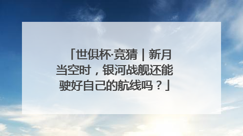 世俱杯·竞猜｜新月当空时，银河战舰还能驶好自己的航线吗？