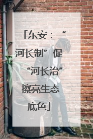 东安：“河长制”促“河长治” 擦亮生态底色