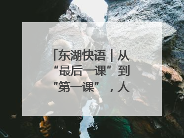 东湖快语｜从“最后一课”到“第一课”，人生不设限