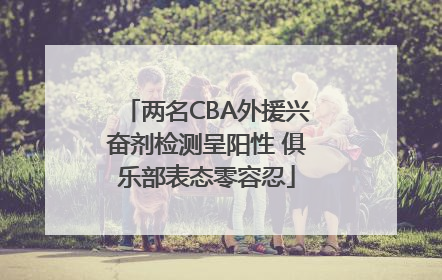 两名CBA外援兴奋剂检测呈阳性 俱乐部表态零容忍