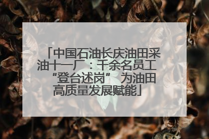 中国石油长庆油田采油十一厂：千余名员工“登台述岗” 为油田高质量发展赋能