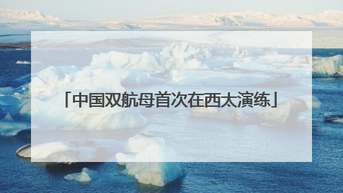 中国双航母首次在西太演练