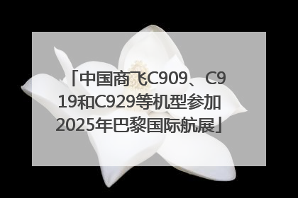 中国商飞C909、C919和C929等机型参加2025年巴黎国际航展