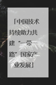 中国技术持续助力共建“一带一路”国家产业发展