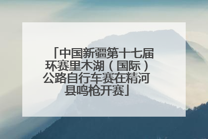 中国新疆第十七届环赛里木湖（国际）公路自行车赛在精河县鸣枪开赛