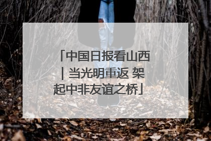 中国日报看山西｜当光明重返 架起中非友谊之桥