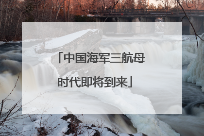 中国海军三航母时代即将到来