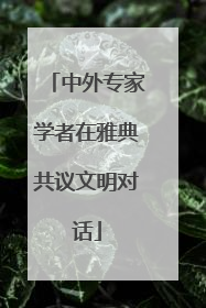 中外专家学者在雅典共议文明对话