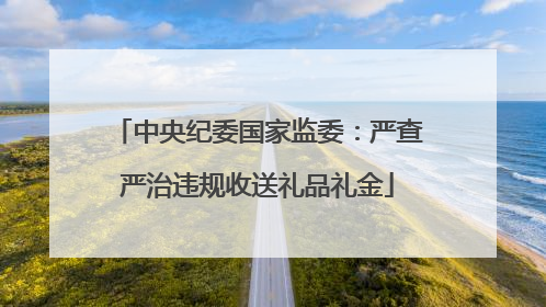 中央纪委国家监委：严查严治违规收送礼品礼金
