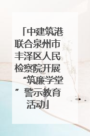 中建筑港联合泉州市丰泽区人民检察院开展“筑廉学堂”警示教育活动