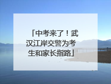 中考来了！武汉江岸交警为考生和家长指路