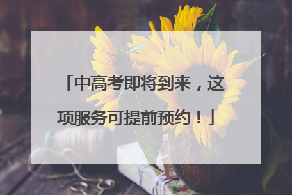 中高考即将到来，这项服务可提前预约！