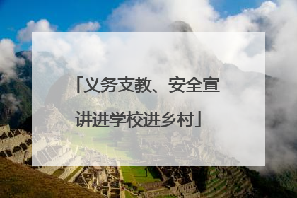义务支教、安全宣讲进学校进乡村