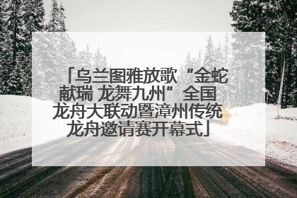 乌兰图雅放歌“金蛇献瑞 龙舞九州”全国龙舟大联动暨漳州传统龙舟邀请赛开幕式