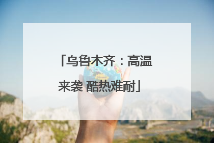 乌鲁木齐：高温来袭 酷热难耐