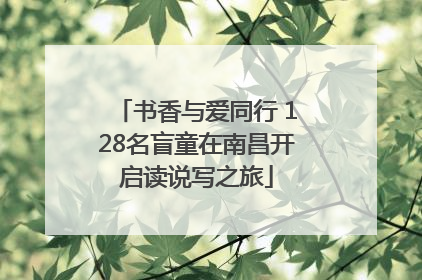 书香与爱同行 128名盲童在南昌开启读说写之旅