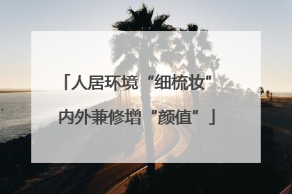 人居环境“细梳妆” 内外兼修增“颜值”