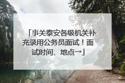 事关泰安各级机关补充录用公务员面试！面试时间、地点→